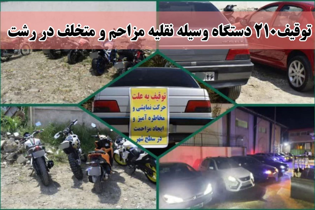 توقیف ۲۱۰ دستگاه وسیله نقلیه متخلف و مزاحم در رشت